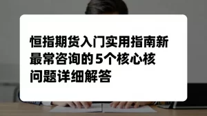 恒指期货入门实用指南新手最常咨询的5个核心问题详细解答