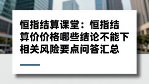 恒指结算课堂：恒指结算价格哪些结论不能下相关风险要点问答汇总